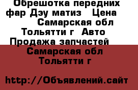 Обрешотка передних фар Дэу матиз › Цена ­ 1 000 - Самарская обл., Тольятти г. Авто » Продажа запчастей   . Самарская обл.,Тольятти г.